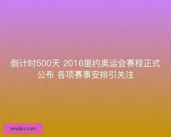倒计时500天 2016里约奥运会赛程正式公布 各项赛事安排引关注