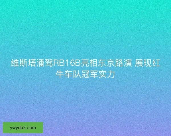 维斯塔潘驾RB16B亮相东京路演 展现红牛车队冠军实力