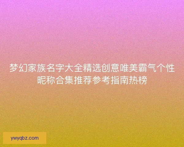 梦幻家族名字大全精选创意唯美霸气个性昵称合集推荐参考指南热榜